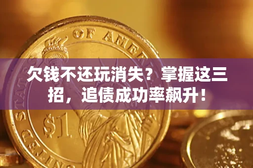 北京欠钱不还玩消失？掌握这三招，追债成功率飙升！