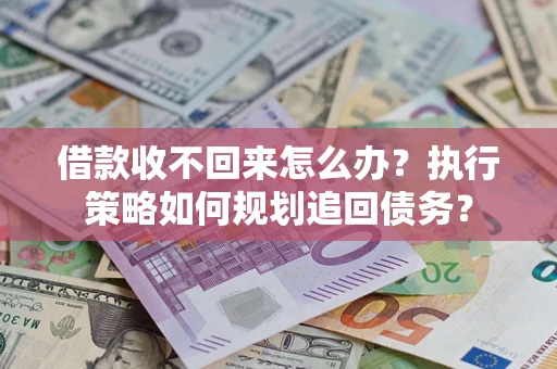 北京借款收不回来怎么办？执行策略如何规划追回债务？